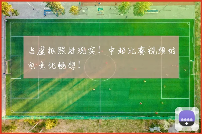 当虚拟照进现实！中超比赛视频的电竞化畅想！