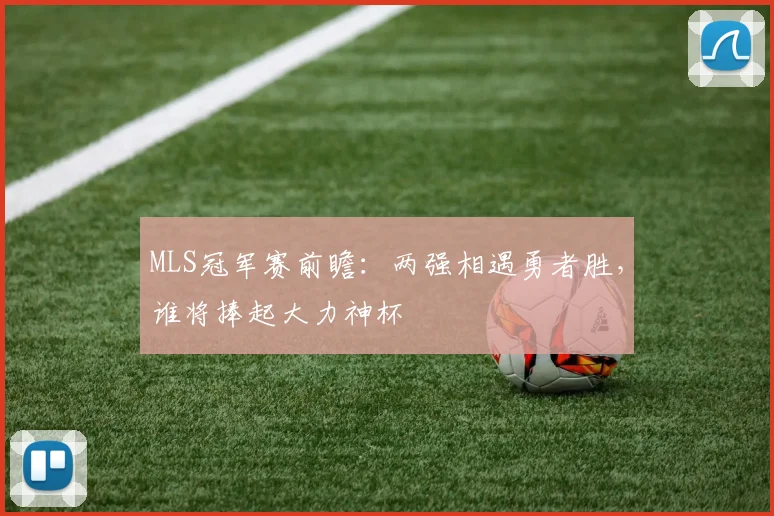 MLS冠军赛前瞻:两强相遇勇者胜,谁将捧起大力神杯