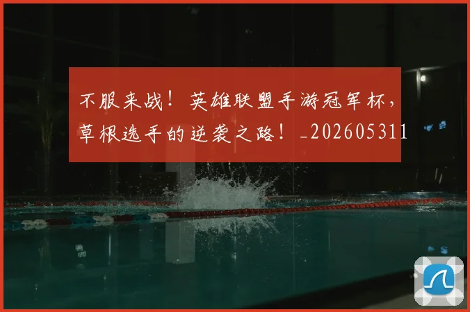不服来战!英雄联盟手游冠军杯,草根选手的逆袭之路!_20260531151259_20260702174900