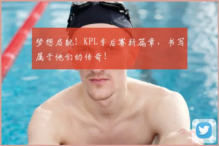 梦想启航！KPL季后赛新篇章，书写属于他们的传奇！