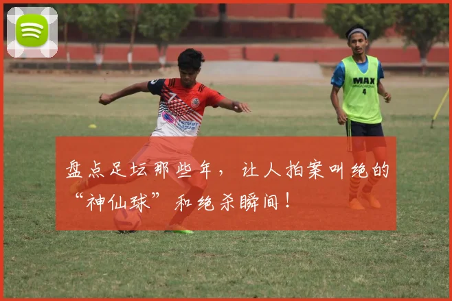 盘点足坛那些年，让人拍案叫绝的“神仙球”和绝杀瞬间！