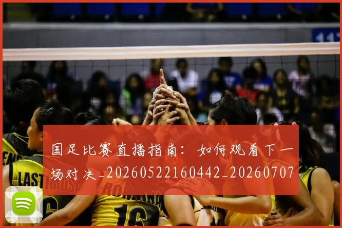 国足比赛直播指南：如何观看下一场对决_20260522160442_20260707142314