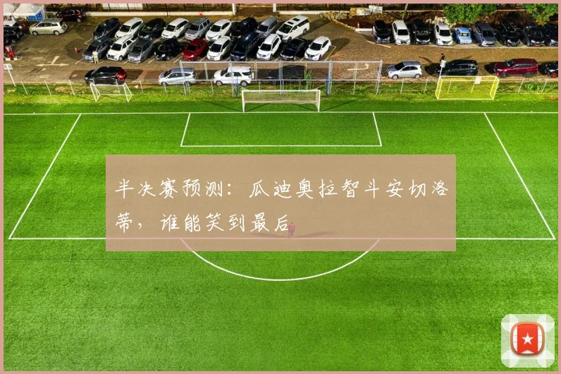 半决赛预测:瓜迪奥拉智斗安切洛蒂,谁能笑到最后