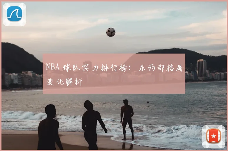 NBA 球队实力排行榜：东西部格局变化解析