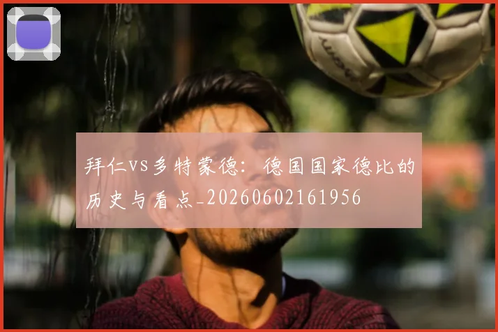 拜仁vs多特蒙德:德国国家德比的历史与看点_20260602161956