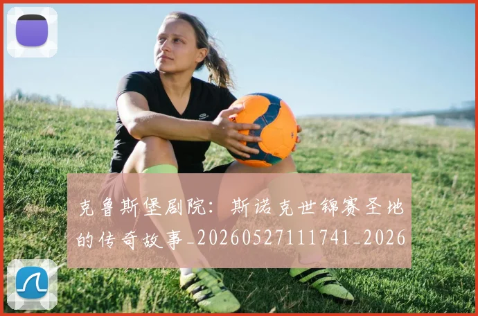 克鲁斯堡剧院:斯诺克世锦赛圣地的传奇故事_20260527111741_20260704171013