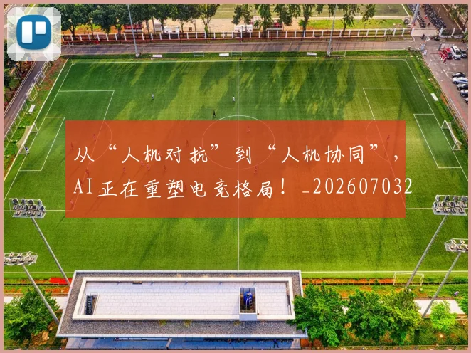 从“人机对抗”到“人机协同”,AI正在重塑电竞格局!_20260703213907