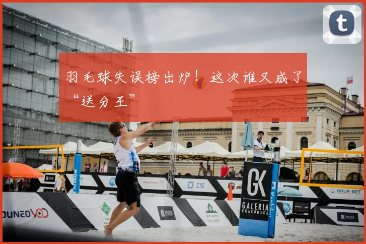 羽毛球失误榜出炉！这次谁又成了“送分王”