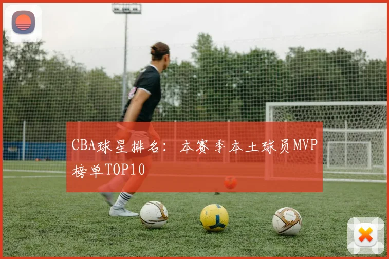 CBA球星排名：本赛季本土球员MVP榜单TOP10