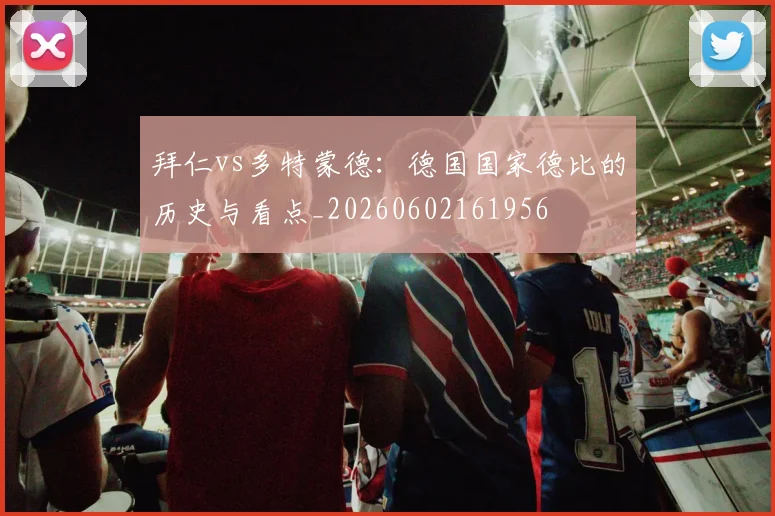 拜仁vs多特蒙德：德国国家德比的历史与看点_20260602161956
