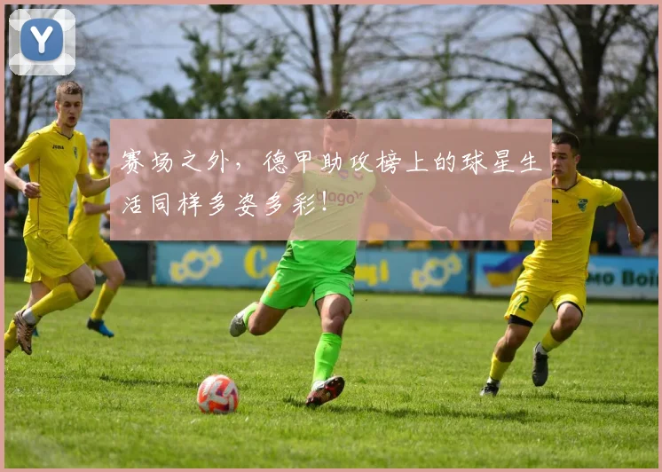 赛场之外，德甲助攻榜上的球星生活同样多姿多彩！