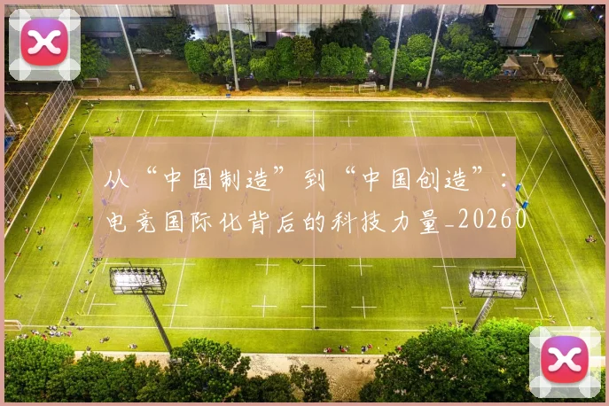 从“中国制造”到“中国创造”：电竞国际化背后的科技力量_20260703213904