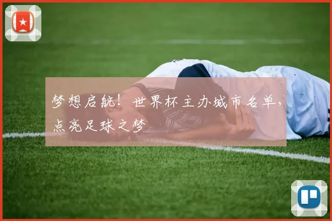 梦想启航！世界杯主办城市名单，点亮足球之梦