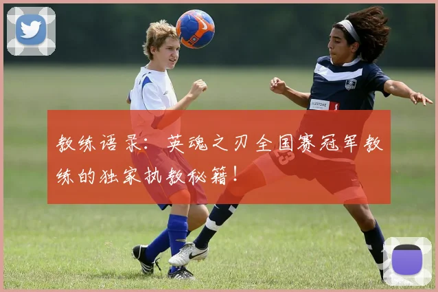 教练语录：英魂之刃全国赛冠军教练的独家执教秘籍！