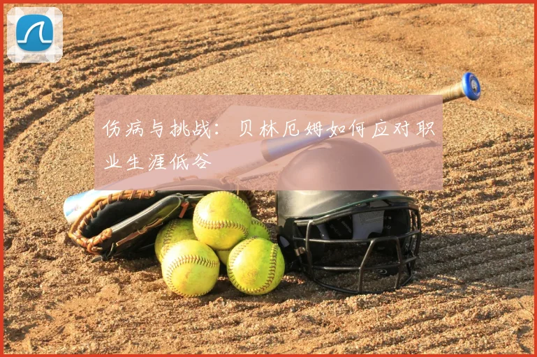 伤病与挑战：贝林厄姆如何应对职业生涯低谷
