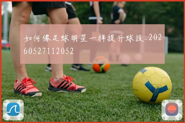 如何像足球明星一样提升球技_20260527112052