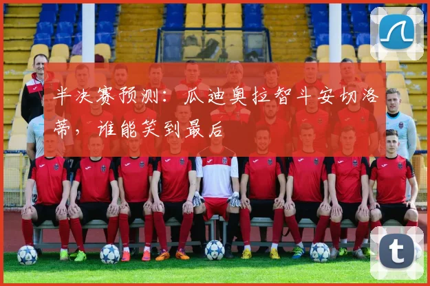 半决赛预测:瓜迪奥拉智斗安切洛蒂,谁能笑到最后