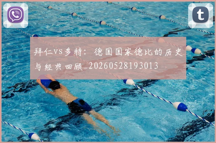 拜仁vs多特：德国国家德比的历史与经典回顾_20260528193013
