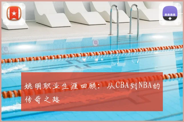 姚明职业生涯回顾:从CBA到NBA的传奇之路