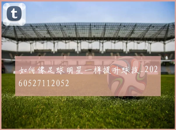 如何像足球明星一样提升球技_20260527112052