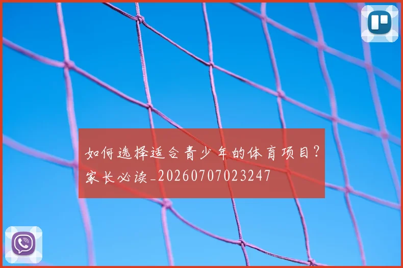 如何选择适合青少年的体育项目？家长必读_20260707023247