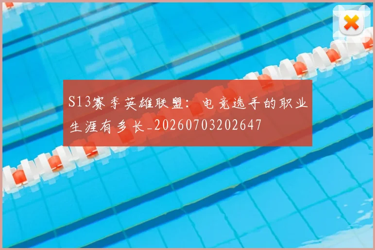 S13赛季英雄联盟：电竞选手的职业生涯有多长_20260703202647