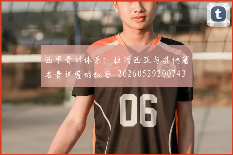 西甲青训体系:拉玛西亚与其他著名青训营的秘密_20260529200743