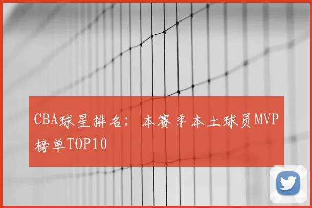 CBA球星排名：本赛季本土球员MVP榜单TOP10