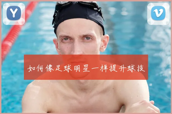 如何像足球明星一样提升球技