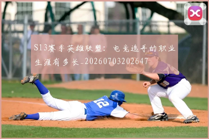 S13赛季英雄联盟：电竞选手的职业生涯有多长_20260703202647
