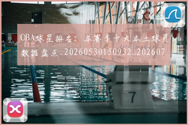 CBA球星排名：本赛季十大本土球员数据盘点_20260530150932_20260702040448