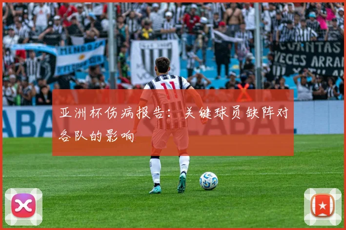 亚洲杯伤病报告:关键球员缺阵对各队的影响