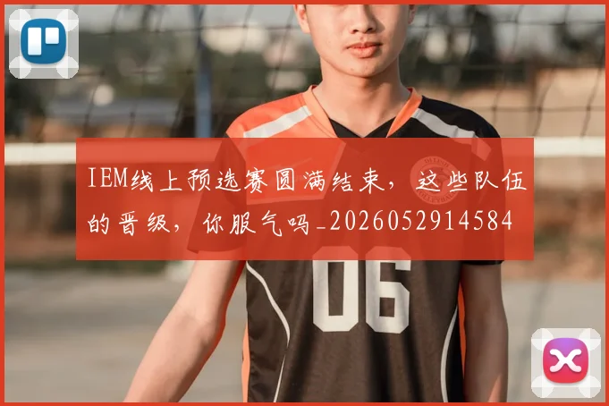 IEM线上预选赛圆满结束,这些队伍的晋级,你服气吗_20260529145845