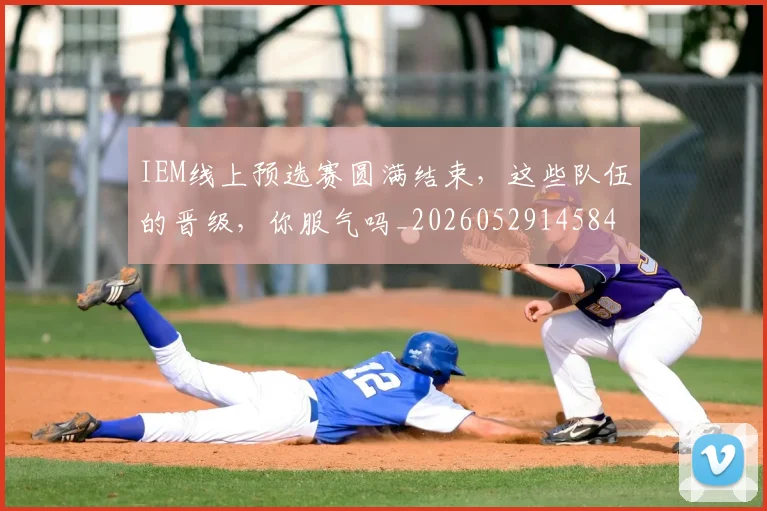 IEM线上预选赛圆满结束，这些队伍的晋级，你服气吗_20260529145845